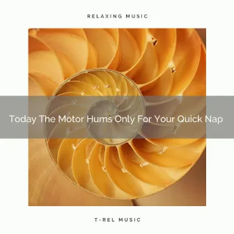 2021 New: Today The Motor Hums Only For Your Quick Nap by White Relaxing Placid Noise