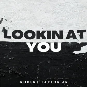 Lookin at You by Robert Taylor Jr