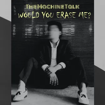 Would You (Erase Me)? by The Machine Talk