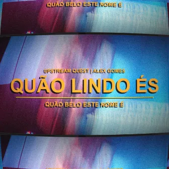 Quão Lindo És (Quão Belo Este Nome É) by Alex Gomes