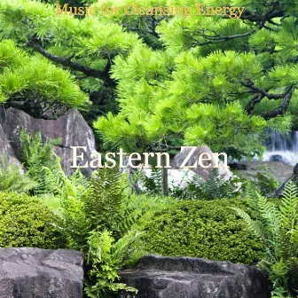 Music for Cleansing Energy by Eastern Zen