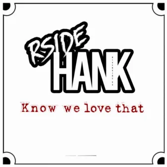 Know We Love That by Rside Hank