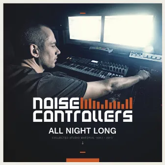 All Night Long (Collected Studio Material 2013-2015) by Noisecontrollers