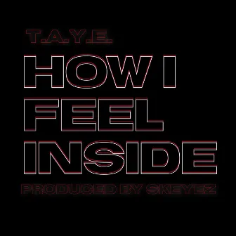 How I Feel Inside by T.A.Y.E.