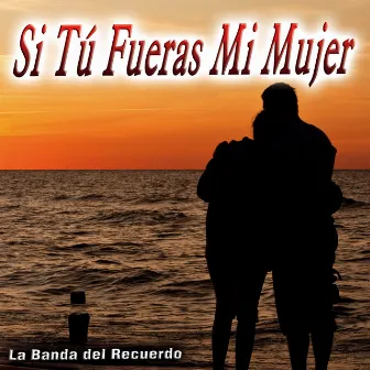 Si Tú Fueras Mi Mujer - Single by La Banda del Recuerdo