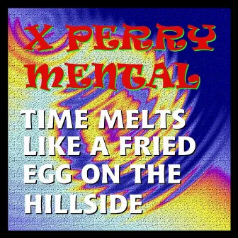 Time Melts Like a Fried Egg on the Hillside by X Perry Mental