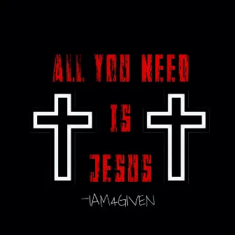 All You Need Is Jesus by Iam4given