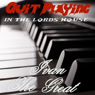 Quit Playing (Quit Playing in the Lords House) by Ivan the Great