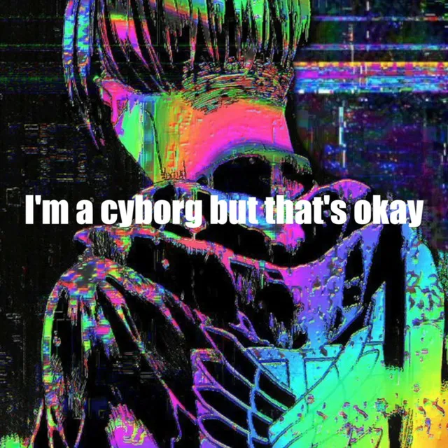 I'm a cyborg but that's okay