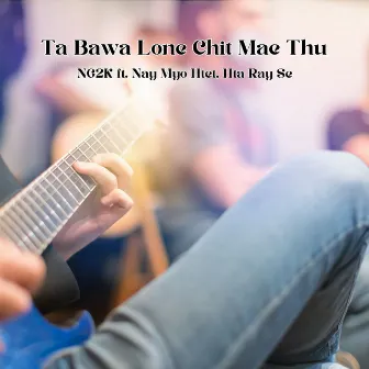 Ta Bawa Lone Chit Mae Thu by NG2K