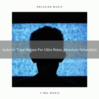 Autumn Total Noises For Ultra Relax, Absolute Relaxation by White Sleep Noise