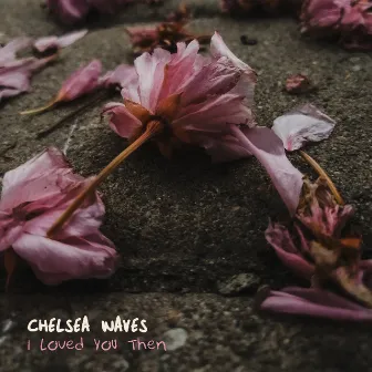 I Loved You Then by Chelsea Waves