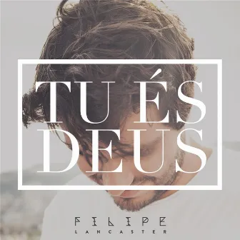 Tu És Deus by Filipe Lancaster