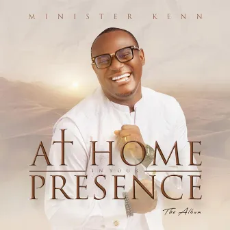 AT HOME IN YOUR PRESENCE by Minister Kenn