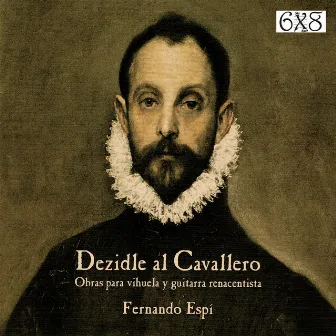 Dezidle al Cavallero: Obras para Vihuela y Guitarra Renacentista by Fernando Espí