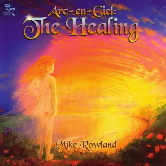 Arc-En-Ciel: The Healing by Mike Rowland