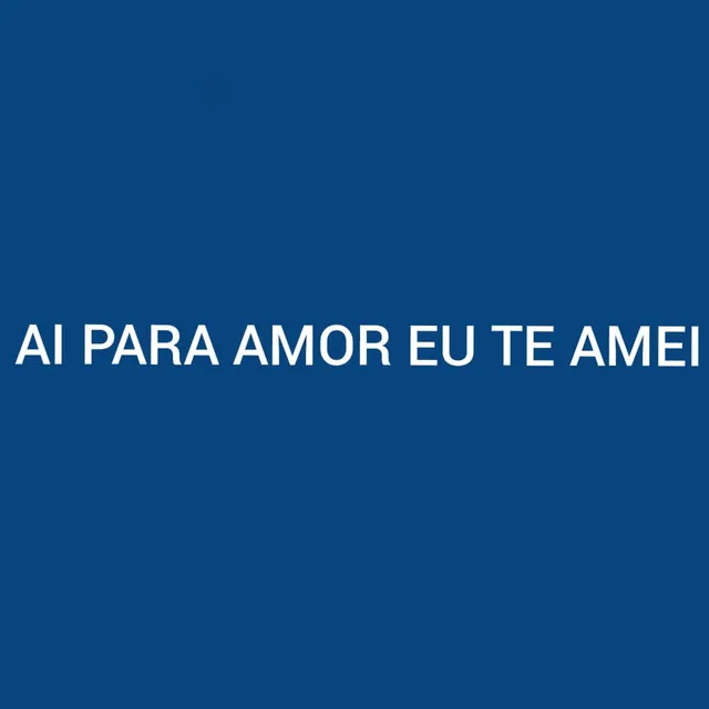 Ai para Amor Eu Te Amei