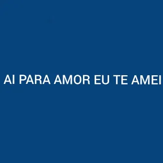 Ai para Amor Eu Te Amei by DJ PSICO DE CAXIAS