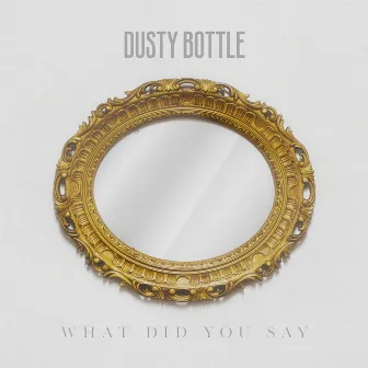 What Did You Say by Dusty Bottle