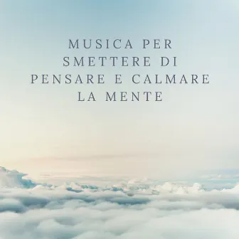 Musica per smettere di pensare e calmare la mente by Calma Interiore