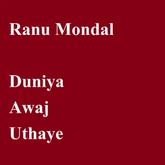 Duniya Awaj Uthaye by Ranu Mondal