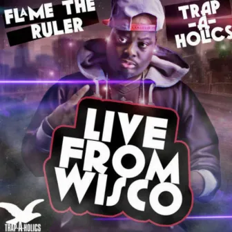 Live from Wisco (Hosted by the Trap-A-Holics) by Flame The Ruler