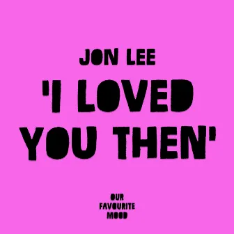 I Loved You Then by Jon Lee