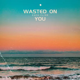 Wasted On You by Zach Cline