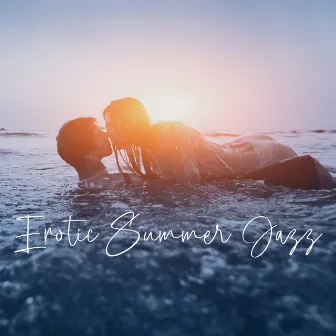 Erotic Summer Jazz: Most Romantic Jazz Music, Sensual BGM to Make Love, Summer Romance by Jazz Erotic Lounge Collective