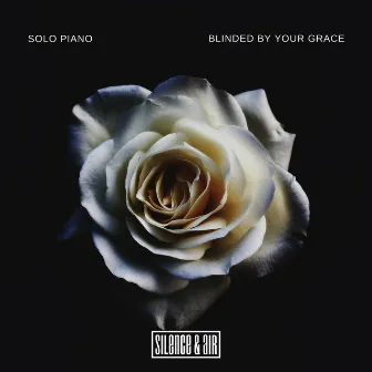 Blinded by Your Grace (Solo Piano) by Silence & Air