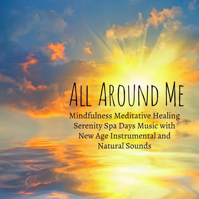 All Around Me – Mindfulness Meditative Healing Serenity Spa Days Music with New Age Instrumental and Natural Sounds