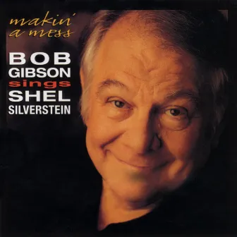 Makin' A Mess: Bob Gibson Sings Shel Silverstein by Bob Gibson