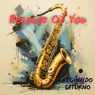 Because Of You by Reginaldo Saturno