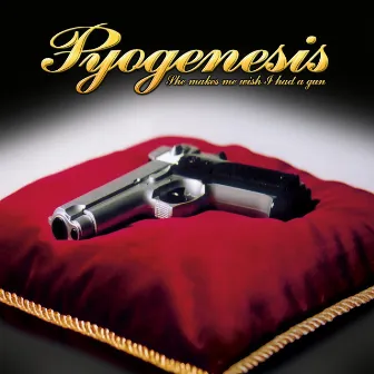 She Makes Me Wish I Had a Gun by Pyogenesis