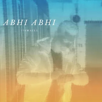 Abhi Abhi by Iismaill