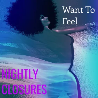 Want To Feel by Nightly Closures