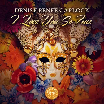 I Love You So True by Denise Renee Caplock