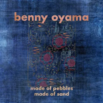 Made of Pebbles, Made of Sand by Benny Oyama