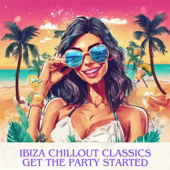 Ibiza Chillout Classics: Get the Party Started, Summer EDM Vibes by Edm 2023