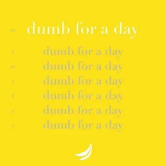 Dumb For A Day by Orange Bananas