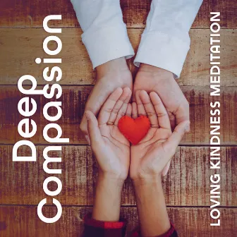 Deep Compassion: Loving Kindness Meditation Music Let You Open Your Heart, Learn to Give and Receive Love by Norian Guldmaen