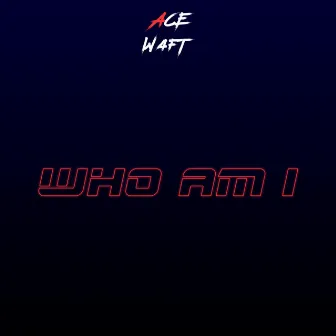 Who Am I by Ace Waft