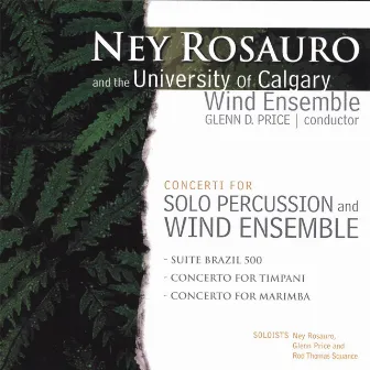 Ney Rosauro and the University of Calgary Wind Ensemble: Concerti for Solo Percussion and Wind Ensemble by Ney Rosauro