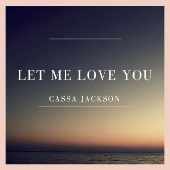 Wish That I Could Let You Love Me by Cassa Jackson