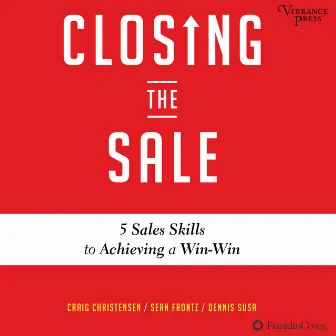 Closing the Sale [5 Sales Skills for Achieving Win-Win Outcomes and Customer Success (Unabridged)] by Craig Christensen