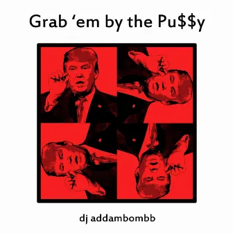 Grab 'em by the Pu$$y by DJ Addambombb