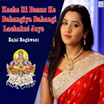 Kache Hi Baans Ke Bahangiya Bahangi Lachakat Jaye by Kajal Raghwani