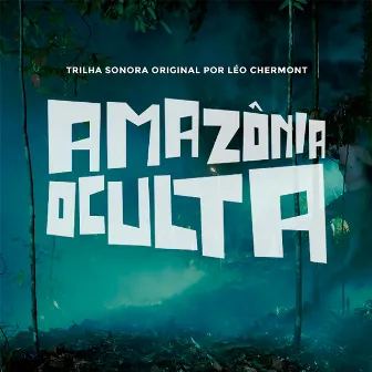 Amazônia Oculta (Trilha Sonora Original) by Léo Chermont