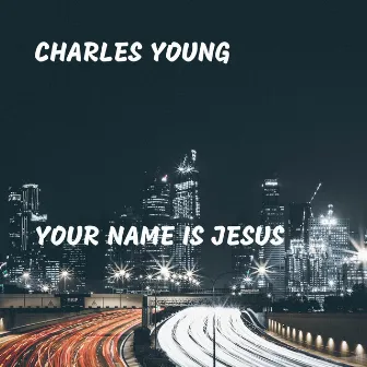 Your Name Is Jesus by Charles Young