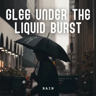 Rain: Glee under the Liquid Burst by Relax My Dog Music